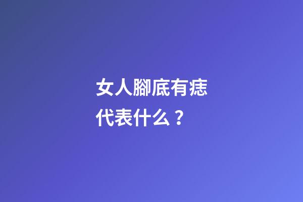 女人腳底有痣代表什么？